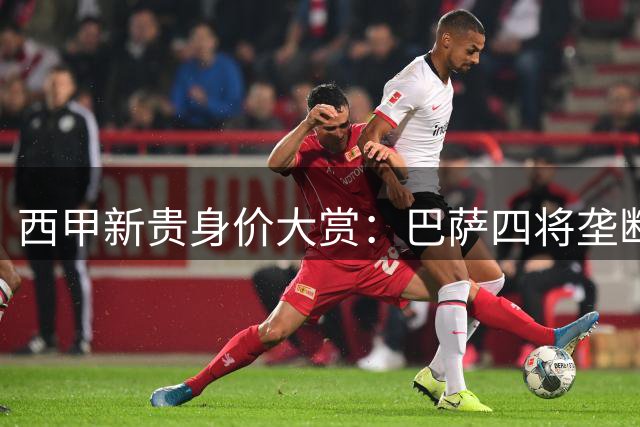 西甲新贵身价大赏：巴萨四将垄断顶级身价榜 19岁天才破2亿